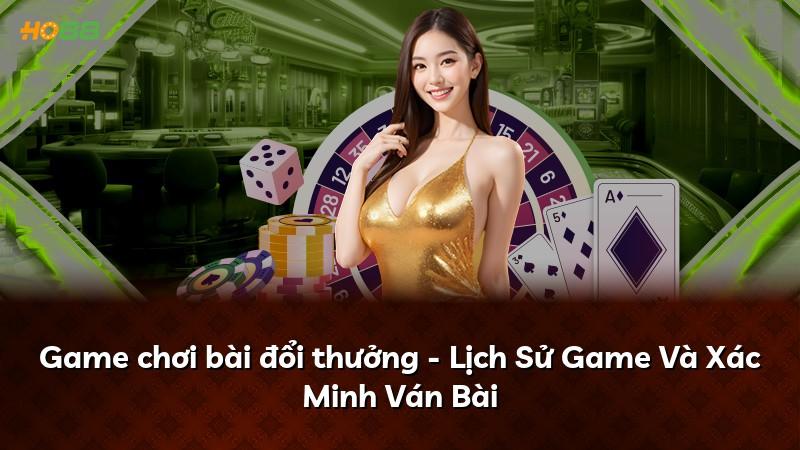 Game chơi bài đổi thưởng - Lịch Sử Game Và Xác Minh Ván Bài