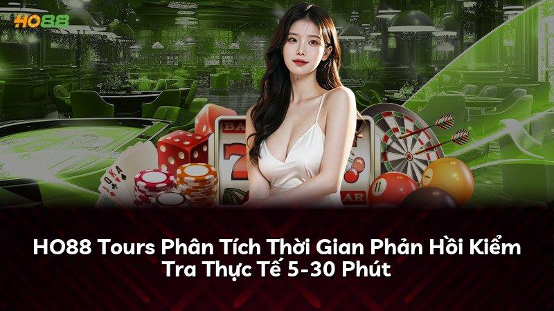 HO88 Tours Phân Tích Thời Gian Phản Hồi Kiểm Tra Thực Tế 5-30 Phút