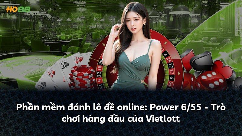 Phần mềm đánh lô đề online: Power 6/55 - Trò chơi hàng đầu của Vietlott